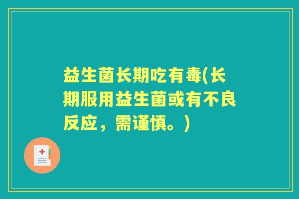 益生菌长期吃有毒(长期服用益生菌或有不良反应，需谨慎。)