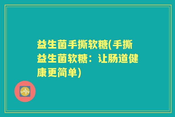 益生菌手撕软糖(手撕益生菌软糖：让肠道健康更简单)