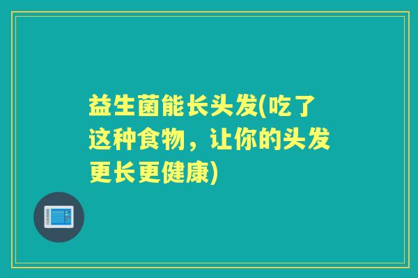 益生菌能长头发(吃了这种食物，让你的头发更长更健康)