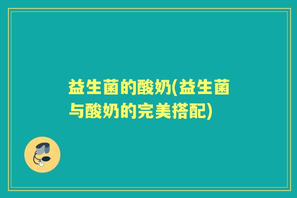 益生菌的酸奶(益生菌与酸奶的完美搭配)