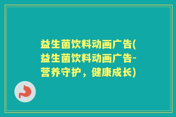 益生菌饮料动画广告(益生菌饮料动画广告-营养守护,健康成长) 益生菌饮料动画广告(益生菌饮料动画广告-营养守护,健康成长)
