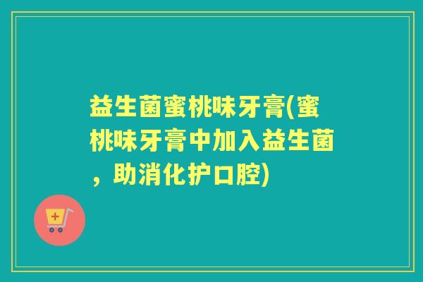 益生菌蜜桃味牙膏(蜜桃味牙膏中加入益生菌，助消化护口腔)