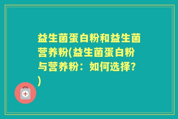 益生菌蛋白粉和益生菌营养粉(益生菌蛋白粉与营养粉：如何选择？)