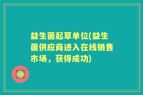 益生菌起草单位(益生菌供应商进入在线销售市场，获得成功)
