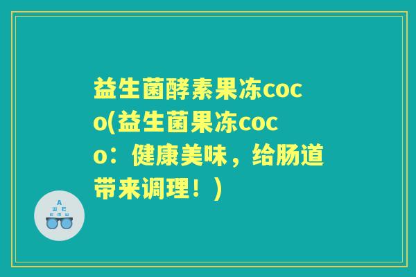 益生菌酵素果冻coco(益生菌果冻coco：健康美味，给肠道带来调理！)