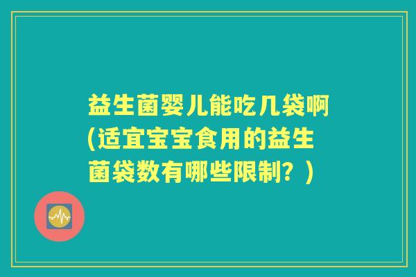 益生菌婴儿能吃几袋啊(适宜宝宝食用的益生菌袋数有哪些限制？)