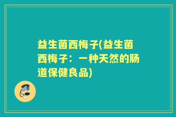 益生菌西梅子(益生菌西梅子：一种天然的肠道保健良品)