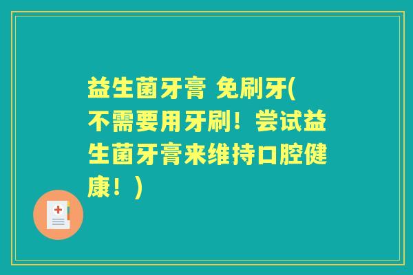 益生菌牙膏 免刷牙(不需要用牙刷！尝试益生菌牙膏来维持口腔健康！)