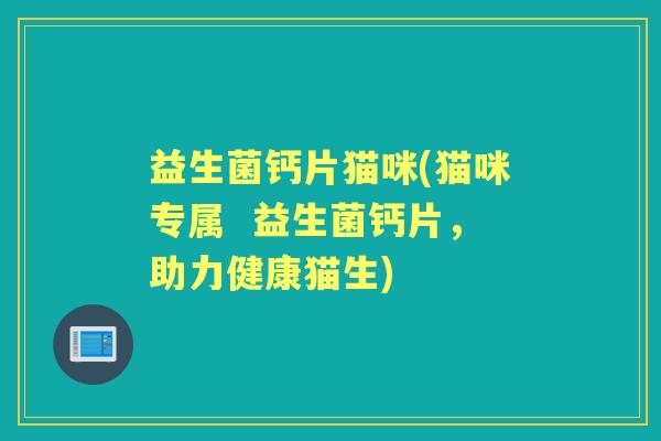 益生菌钙片猫咪(猫咪专属 益生菌钙片,助力健康猫生) 益生菌钙片猫咪(猫咪专属 益生菌钙片,助力健康猫生)