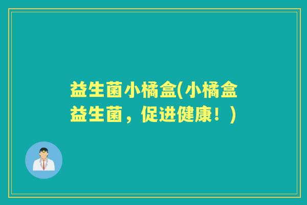 益生菌小橘盒(小橘盒益生菌，促进健康！)