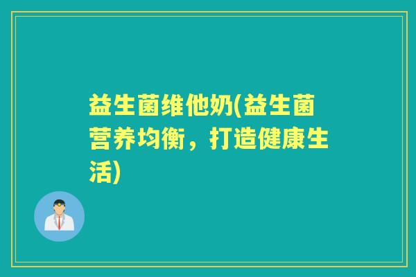 益生菌维他奶(益生菌营养均衡，打造健康生活)