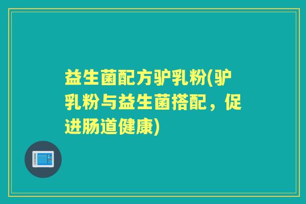 益生菌配方驴乳粉(驴乳粉与益生菌搭配,促进肠道健康) 益生菌配方驴乳粉(驴乳粉与益生菌搭配,促进肠道健康)