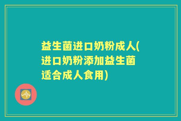 益生菌进口奶粉成人(进口奶粉添加益生菌 适合成人食用)
