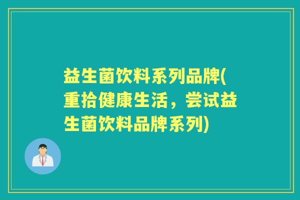 益生菌饮料系列品牌(重拾健康生活，尝试益生菌饮料品牌系列)