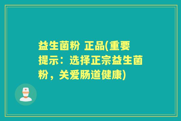 益生菌粉 正品(重要提示:选择正宗益生菌粉,关爱肠道健康) 益生菌粉 正品(重要提示:选择正宗益生菌粉,关爱肠道健康)