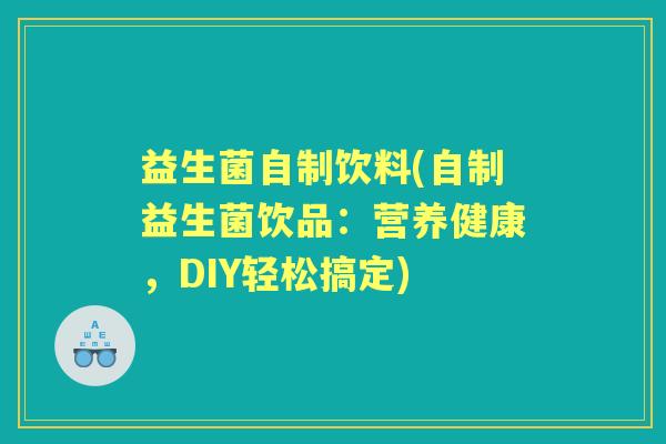 益生菌自制饮料(自制益生菌饮品:营养健康,DIY轻松搞定) 益生菌自制饮料(自制益生菌饮品:营养健康,DIY轻松搞定)