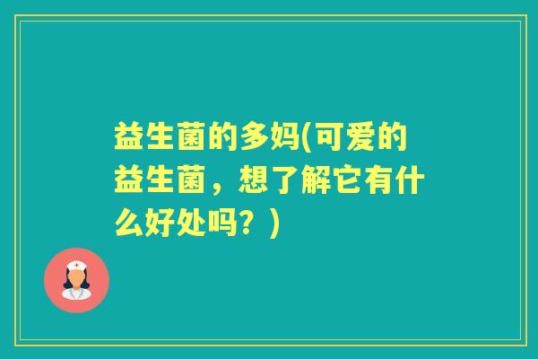 益生菌的多妈(可爱的益生菌，想了解它有什么好处吗？)