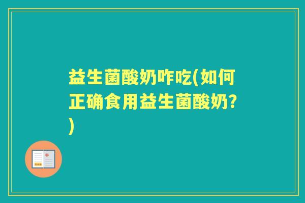 益生菌酸奶咋吃(如何正确食用益生菌酸奶？)