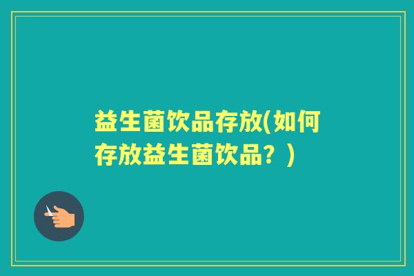 益生菌饮品存放(如何存放益生菌饮品？)