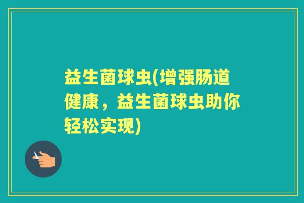 益生菌球虫(增强肠道健康,益生菌球虫助你轻松实现) 益生菌球虫(增强肠道健康,益生菌球虫助你轻松实现)