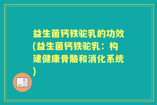 益生菌钙铁驼乳的功效(益生菌钙铁驼乳:构建健康骨骼和消化系统) 益生菌钙铁驼乳的功效(益生菌钙铁驼乳:构建健康骨骼和消化系统)