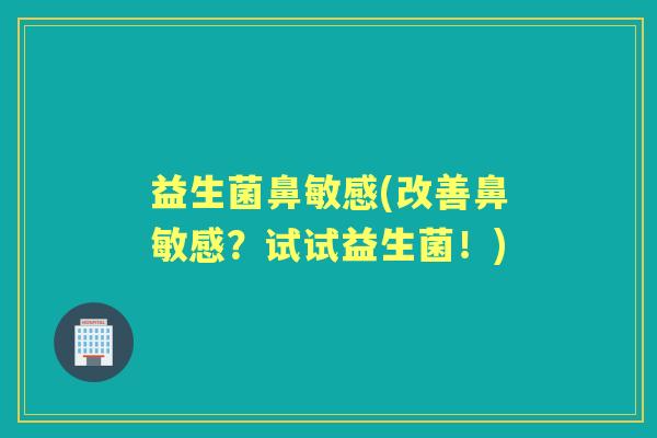 益生菌鼻敏感(改善鼻敏感？试试益生菌！)