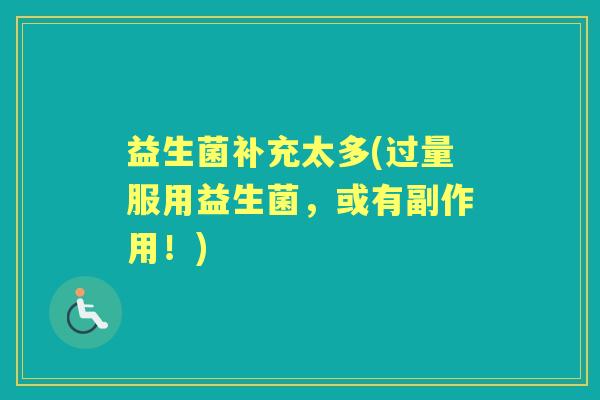 益生菌补充太多(过量服用益生菌,或有副作用!) 益生菌补充太多(过量服用益生菌,或有副作用!)