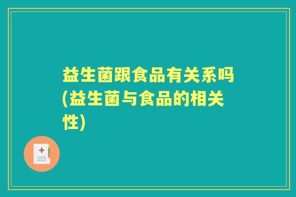 益生菌跟食品有关系吗(益生菌与食品的相关性)