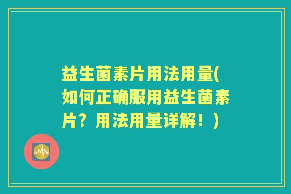 益生菌素片用法用量(如何正确服用益生菌素片？用法用量详解！)