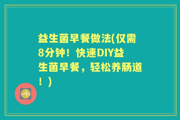 益生菌早餐做法(仅需8分钟!快速DIY益生菌早餐,轻松养肠道!) 益生菌早餐做法(仅需8分钟!快速DIY益生菌早餐,轻松养肠道!)
