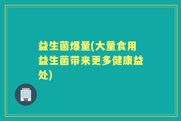 益生菌爆量(大量食用益生菌带来更多健康益处)