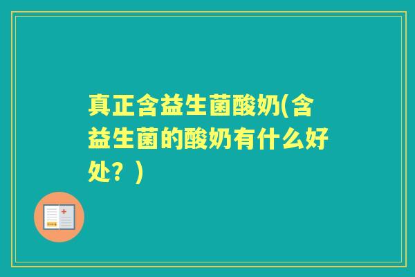 真正含益生菌酸奶(含益生菌的酸奶有什么好处?) 真正含益生菌酸奶(含益生菌的酸奶有什么好处?)