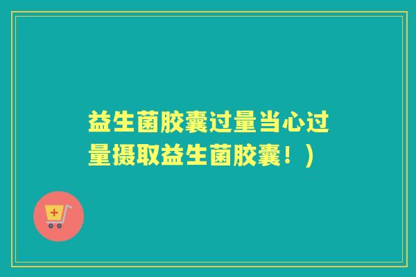 益生菌胶囊过量当心过量摄取益生菌胶囊！)
