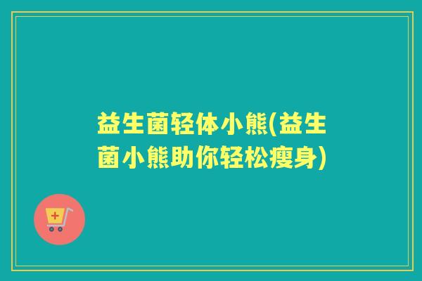 益生菌轻体小熊(益生菌小熊助你轻松瘦身)
