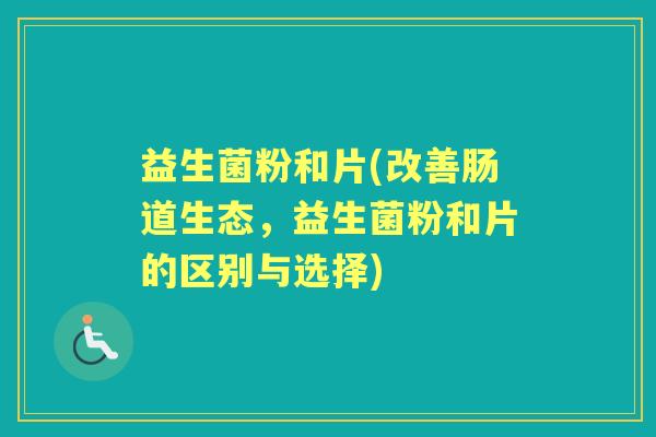益生菌粉和片(改善肠道生态，益生菌粉和片的区别与选择)