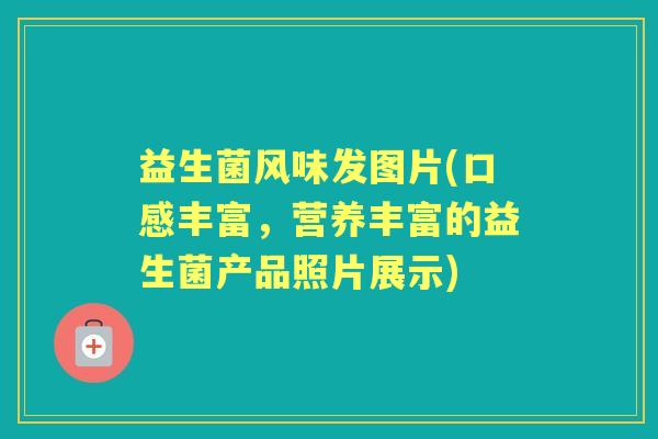 益生菌风味发图片(口感丰富，营养丰富的益生菌产品照片展示)
