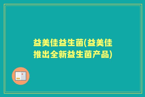 益美佳益生菌(益美佳推出全新益生菌产品) 益美佳益生菌(益美佳推出全新益生菌产品)