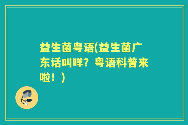 益生菌粤语(益生菌广东话叫咩？粤语科普来啦！)