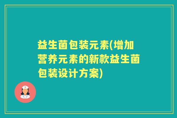 益生菌包装元素(增加营养元素的新款益生菌包装设计方案)