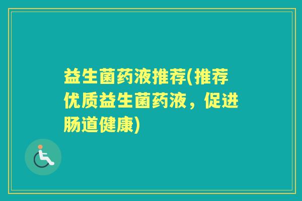 益生菌药液推荐(推荐优质益生菌药液，促进肠道健康)