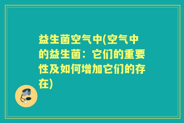益生菌空气中(空气中的益生菌：它们的重要性及如何增加它们的存在)