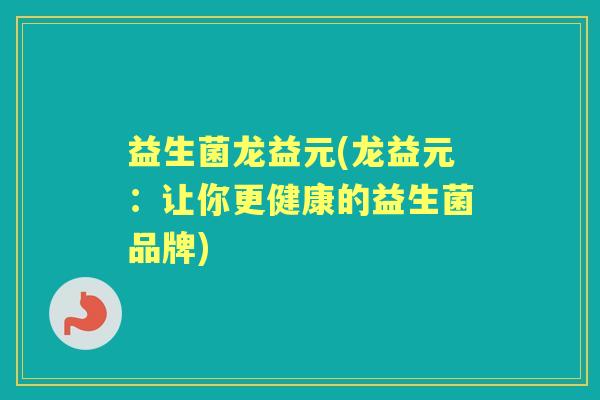 益生菌龙益元(龙益元：让你更健康的益生菌品牌)
