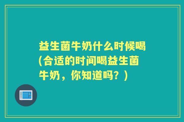益生菌牛奶什么时候喝(合适的时间喝益生菌牛奶,你知道吗?) 益生菌牛奶什么时候喝(合适的时间喝益生菌牛奶,你知道吗?)