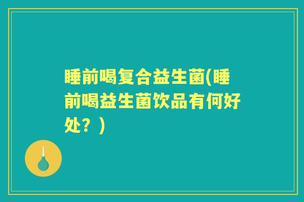 睡前喝复合益生菌(睡前喝益生菌饮品有何好处？)