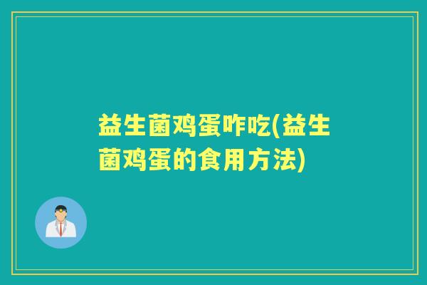益生菌鸡蛋咋吃(益生菌鸡蛋的食用方法) 益生菌鸡蛋咋吃(益生菌鸡蛋的食用方法)