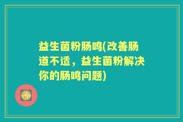 益生菌粉肠鸣(改善肠道不适，益生菌粉解决你的肠鸣问题)