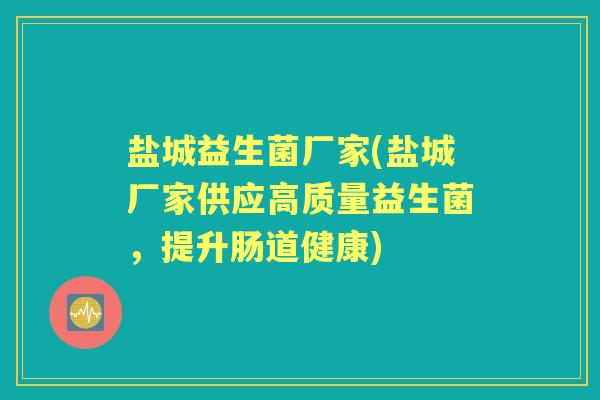 盐城益生菌厂家(盐城厂家供应高质量益生菌，提升肠道健康)