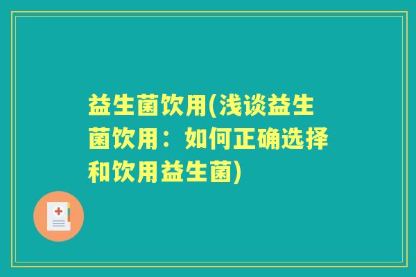 益生菌饮用(浅谈益生菌饮用：如何正确选择和饮用益生菌)