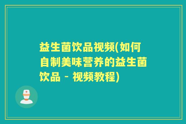益生菌饮品视频(如何自制美味营养的益生菌饮品 - 视频教程) 益生菌饮品视频(如何自制美味营养的益生菌饮品 - 视频教程)