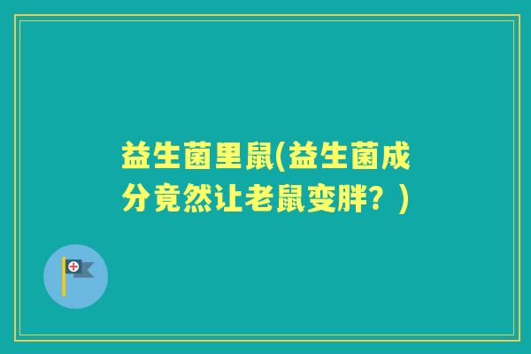 益生菌里鼠(益生菌成分竟然让老鼠变胖？)